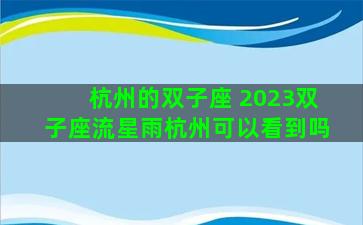 杭州的双子座 2023双子座流星雨杭州可以看到吗